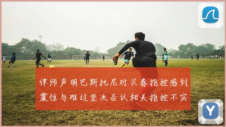 律师声明巴斯托尼对买春指控感到震惊与难过坚决否认相关指控不实