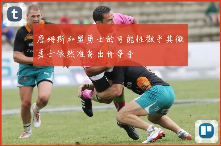 詹姆斯加盟勇士的可能性微乎其微勇士依然准备出价争夺