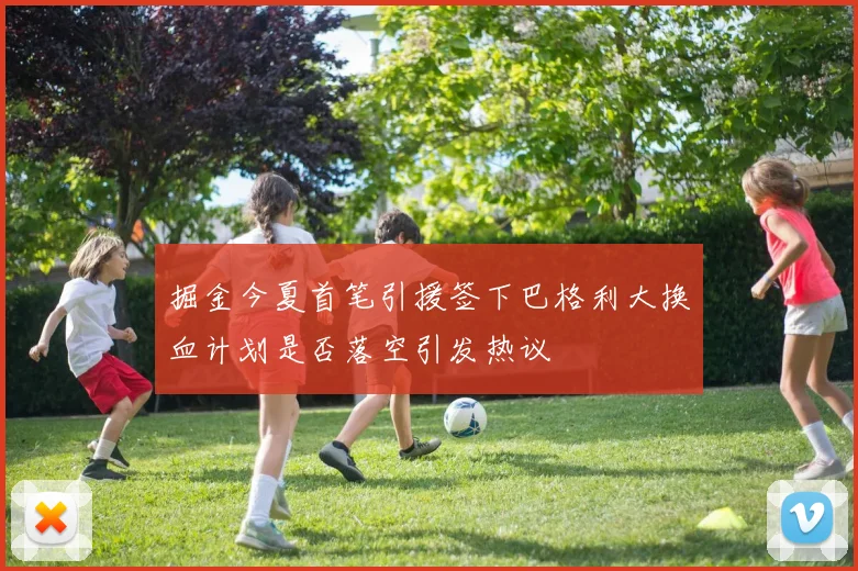 掘金今夏首笔引援签下巴格利大换血计划是否落空引发热议