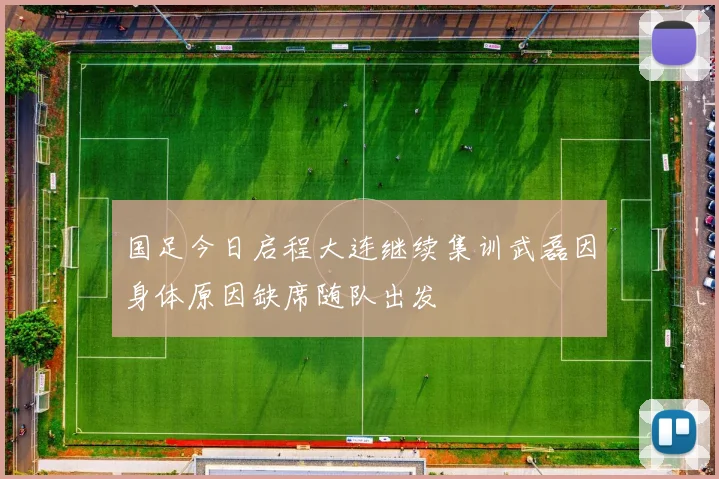 国足今日启程大连继续集训武磊因身体原因缺席随队出发